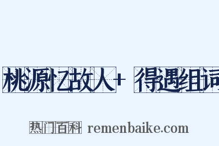 桃源忆故人+得遇组词是什么意思的图片